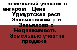 земельный участок с ангаром › Цена ­ 3 000 000 - Удмуртская респ., Завьяловский р-н, Завьялово с. Недвижимость » Земельные участки продажа   